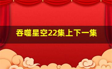 吞噬星空22集上下一集