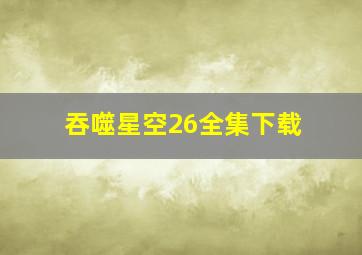 吞噬星空26全集下载