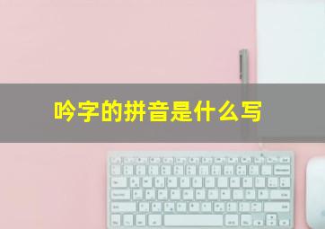 吟字的拼音是什么写