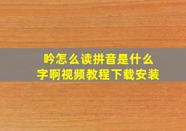 吟怎么读拼音是什么字啊视频教程下载安装