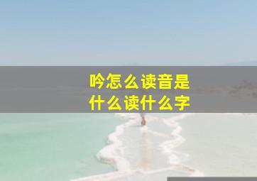 吟怎么读音是什么读什么字