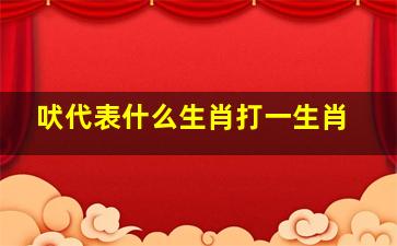 吠代表什么生肖打一生肖