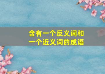 含有一个反义词和一个近义词的成语