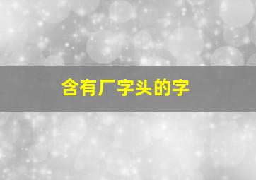 含有厂字头的字