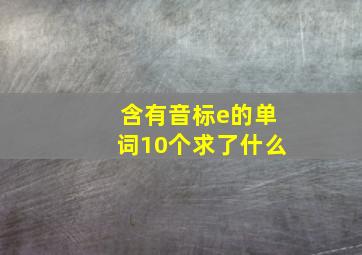 含有音标e的单词10个求了什么