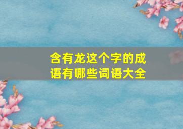 含有龙这个字的成语有哪些词语大全