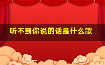 听不到你说的话是什么歌