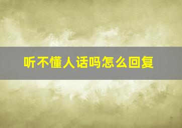 听不懂人话吗怎么回复