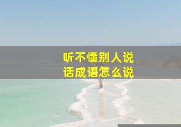 听不懂别人说话成语怎么说