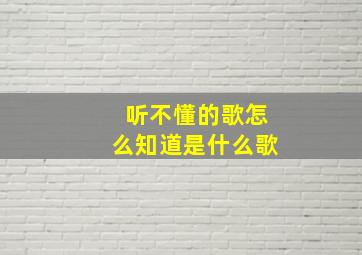 听不懂的歌怎么知道是什么歌