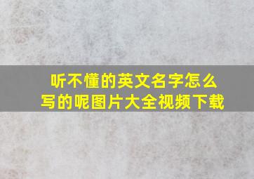 听不懂的英文名字怎么写的呢图片大全视频下载