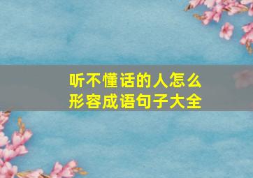 听不懂话的人怎么形容成语句子大全