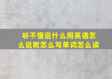 听不懂说什么用英语怎么说呢怎么写单词怎么读