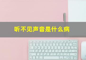 听不见声音是什么病