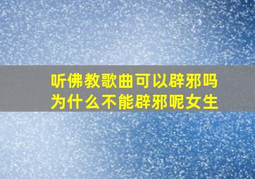 听佛教歌曲可以辟邪吗为什么不能辟邪呢女生