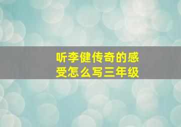 听李健传奇的感受怎么写三年级