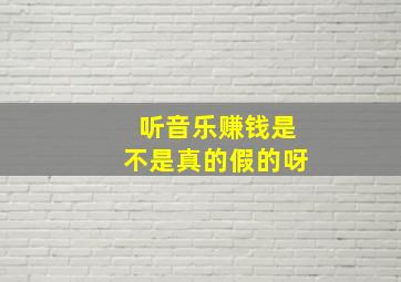 听音乐赚钱是不是真的假的呀