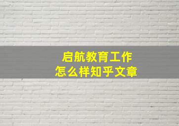 启航教育工作怎么样知乎文章