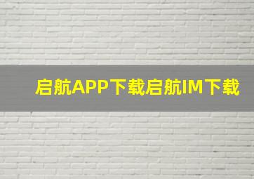 启航APP下载启航IM下载