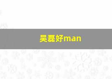 吴磊好man