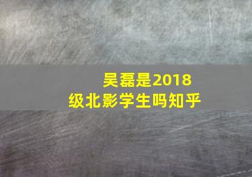 吴磊是2018级北影学生吗知乎