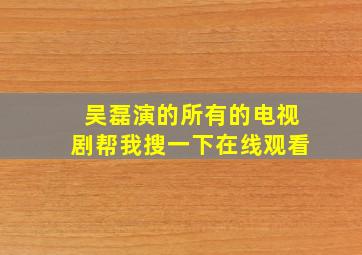 吴磊演的所有的电视剧帮我搜一下在线观看