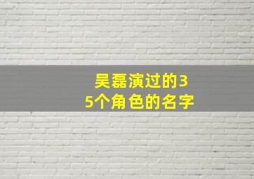 吴磊演过的35个角色的名字