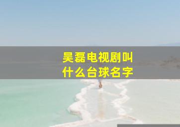 吴磊电视剧叫什么台球名字