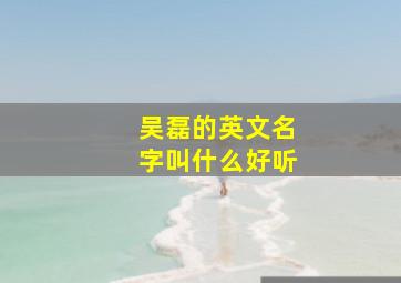 吴磊的英文名字叫什么好听