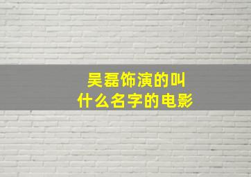 吴磊饰演的叫什么名字的电影