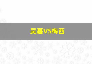 吴磊VS梅西