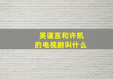 吴谨言和许凯的电视剧叫什么