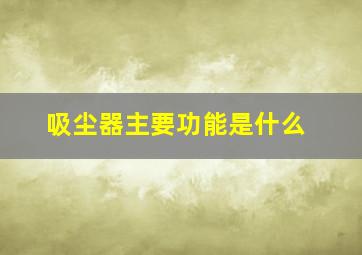 吸尘器主要功能是什么