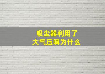 吸尘器利用了大气压嘛为什么