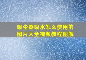 吸尘器吸水怎么使用的图片大全视频教程图解