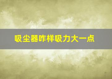 吸尘器咋样吸力大一点