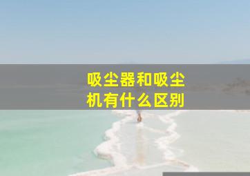 吸尘器和吸尘机有什么区别