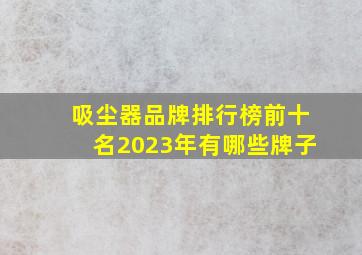 吸尘器品牌排行榜前十名2023年有哪些牌子