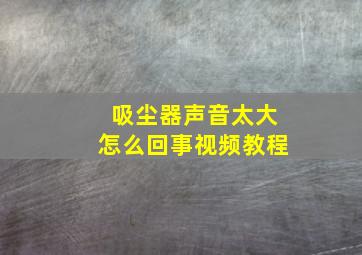 吸尘器声音太大怎么回事视频教程