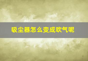 吸尘器怎么变成吹气呢