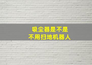 吸尘器是不是不用扫地机器人