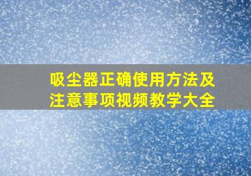 吸尘器正确使用方法及注意事项视频教学大全