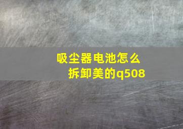 吸尘器电池怎么拆卸美的q508