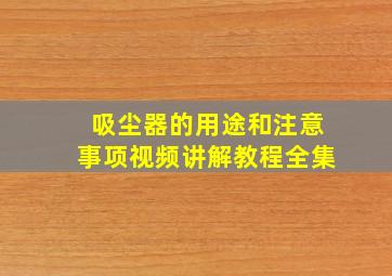 吸尘器的用途和注意事项视频讲解教程全集