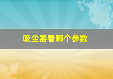 吸尘器看哪个参数