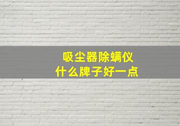 吸尘器除螨仪什么牌子好一点