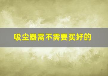 吸尘器需不需要买好的