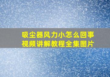 吸尘器风力小怎么回事视频讲解教程全集图片