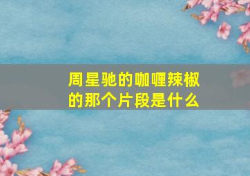 周星驰的咖喱辣椒的那个片段是什么