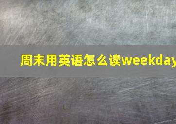 周末用英语怎么读weekday